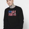 Pray for 45 Trump America Flag Sweatshirt