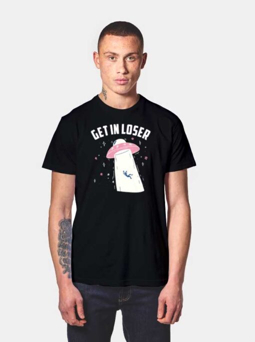 Get In Loser Alien UFO T Shirt