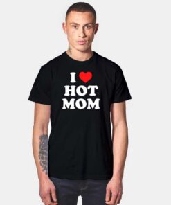 I Love Hot Moms Quote T Shirt