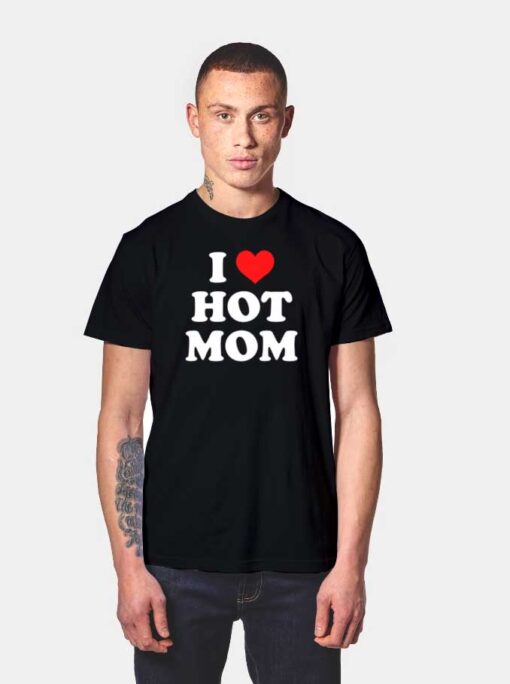 I Love Hot Moms Quote T Shirt