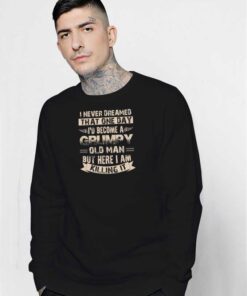 I’d Become A Grumpy Old Man Sweatshirt