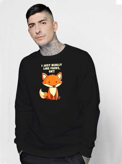 I Just Really Like Foxes OK Sweatshirt