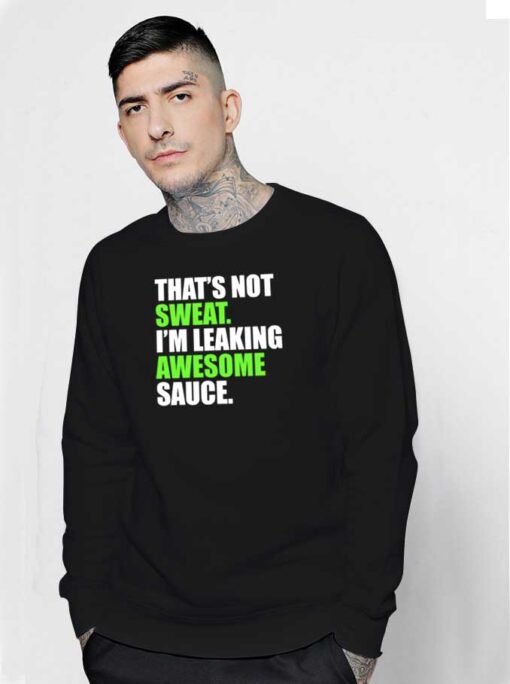 That’s Not Sweat I’m Leaking Awesome Sauce Sweatshirt