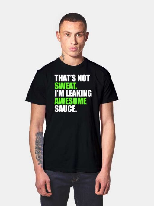 That’s Not Sweat I’m Leaking Awesome Sauce T Shirt