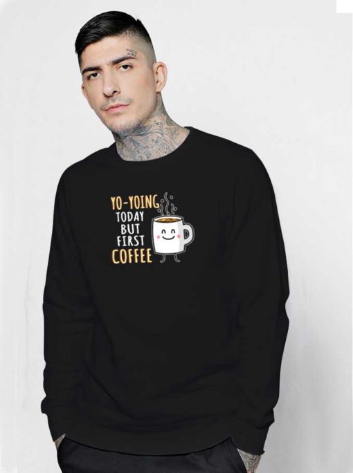 Yo yoing Today But First Coffee Sweatshirt