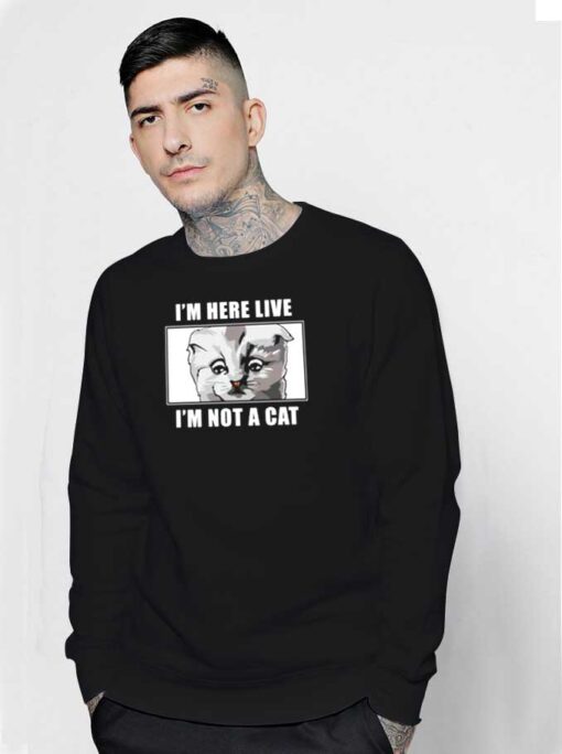 I'm Here Live I'm Not A Cat Picture Sweatshirt