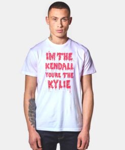 I'm The Kendall You Are The Kylie Dripping T Shirt