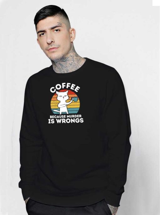 Cat Coffee Because Murder Is Wrong Sweatshirt