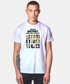 Which Britney Are You Today T Shirt