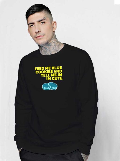 Feed Me Blue Cookies And Tell Me I’m Cute Sweatshirt