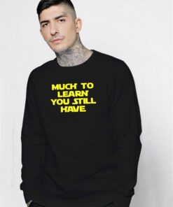 Much To Learn You Still You Still Have Sweatshirt