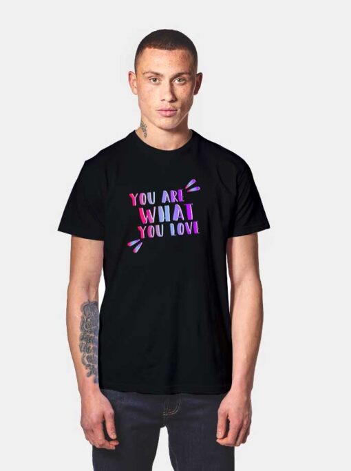 You Are What You Love Quote T Shirt