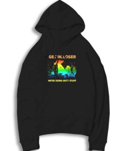 Get In Loser We’re Doing Butt Stuff Hoodie