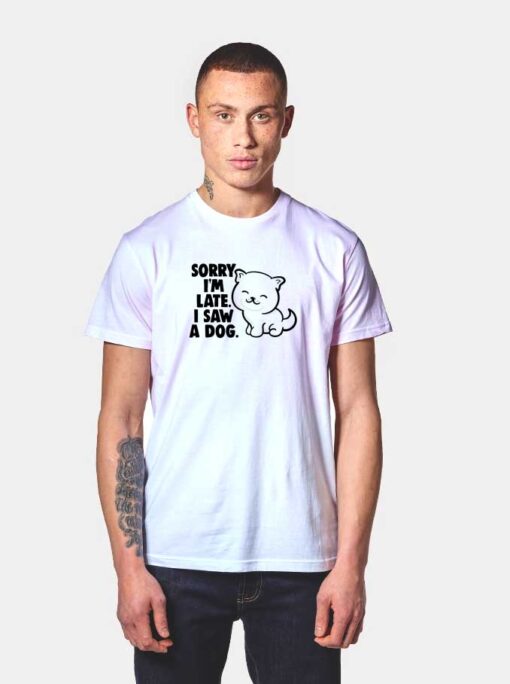 Sorry I'm Late I Saw a Dog T Shirt