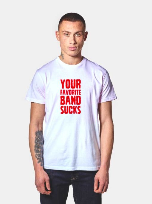 Your Favorite Band Sucks Quote T Shirt