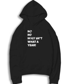 Ho Ho Holy Shit What a Year Christmas Hoodie