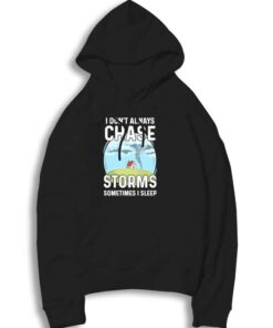 I Don't Always Chase Storms Hoodie