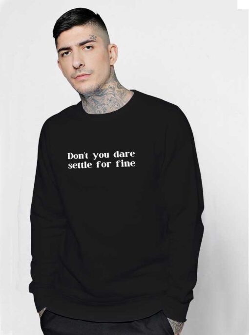 Don't You Dare Settle For Fine Quote Sweatshirt