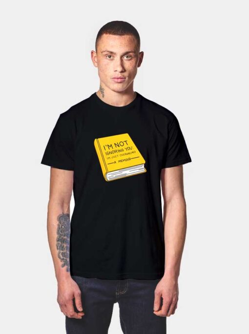 I'm Not Ignoring You I'm Just Overwhelmed T Shirt