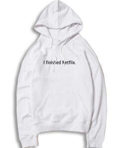 I Finished Netflix Quote Hoodie