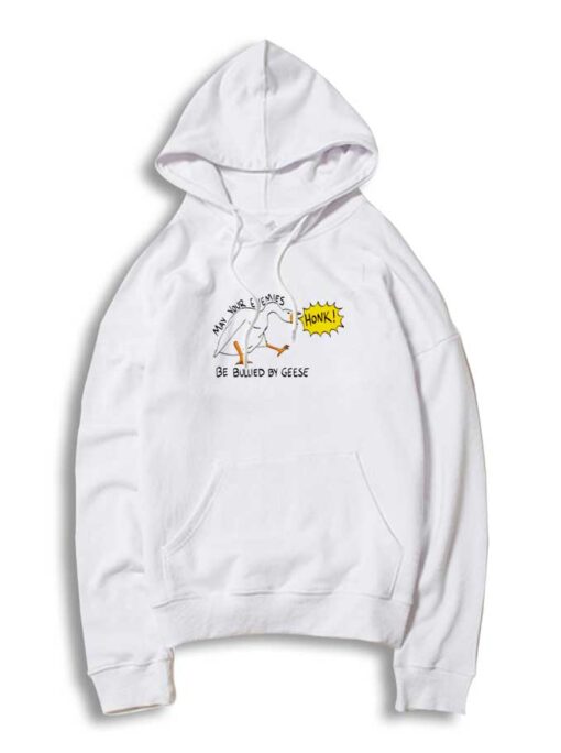 May Your Enemies be Bullied by Geese Honk Hoodie