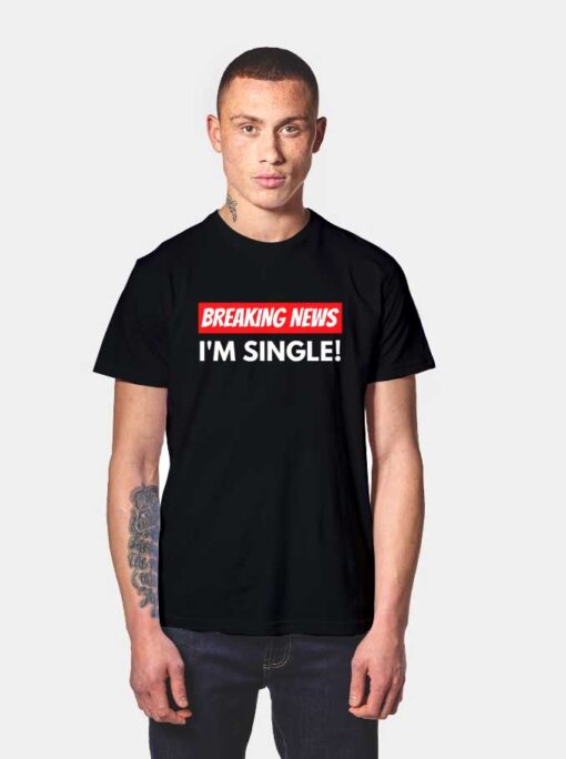 Valentine Breaking News I Am Single T Shirt