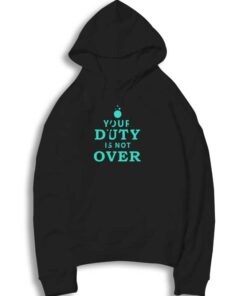 Your Duty Is Not Over Quote Hoodie