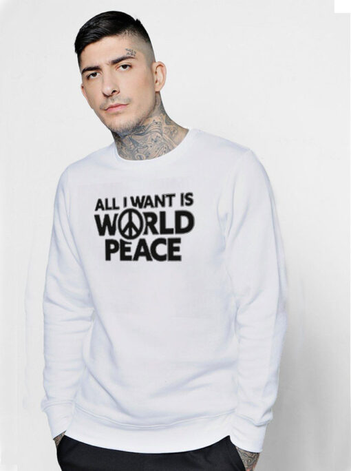 All I Want Is World Peace Sweatshirt