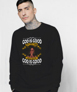 Black Girl God Is Good All The Time And All The Time God Is Good Sweatshirt