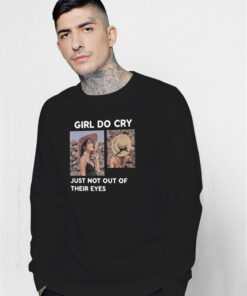 Girl Do Cry Just Not Out Of Their Eyes Sweatshirt