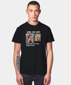 Girl Do Cry Just Not Out Of Their Eyes T Shirt