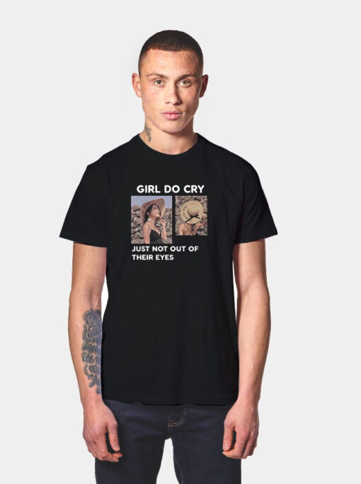 Girl Do Cry Just Not Out Of Their Eyes T Shirt