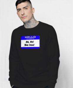 Hello My Name Is No No Bad Dog Sweatshirt