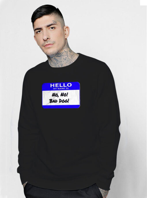 Hello My Name Is No No Bad Dog Sweatshirt