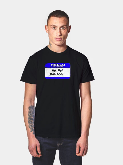 Hello My Name Is No No Bad Dog T Shirt