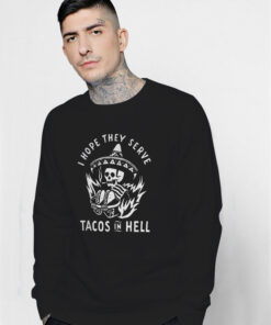 I Hope They Serve Tacos In Hell Sweatshirt