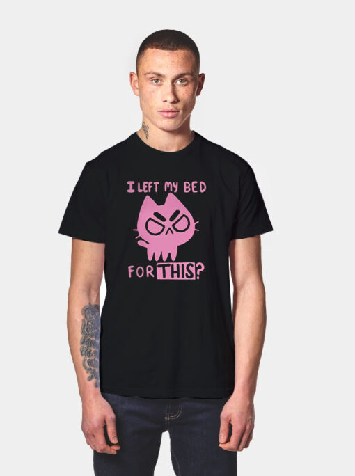 I Left My Bed For This Cute Funny Cat T Shirt