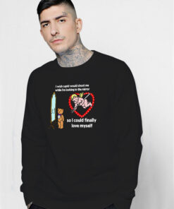 I Wish Cupid Would Shoot Me So I Could Finally Love Myself Sweatshirt