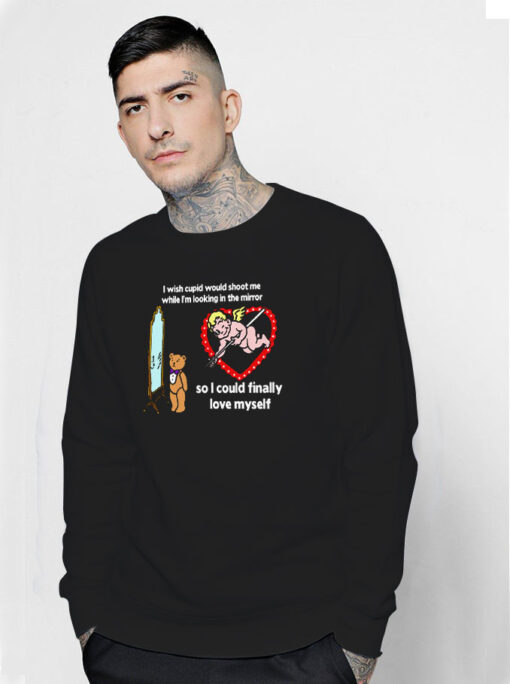 I Wish Cupid Would Shoot Me So I Could Finally Love Myself Sweatshirt