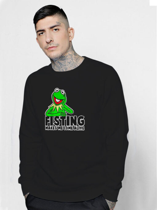 Kermit Fisting Makes Me Come Alive Sweatshirt