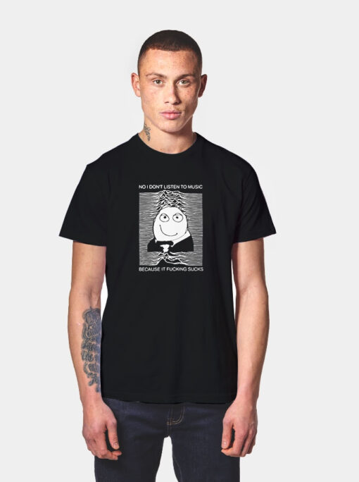 No I Don’t Listen To Music Because It Fucking Sucks T Shirt