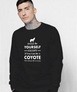 Always Be Yourself Except If You Can Be A Coyote Sweatshirt