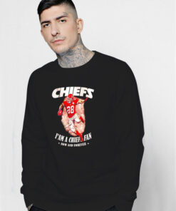 Chiefs I’m A Chiefs Fan Now And Forever Sweatshirt