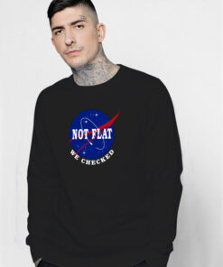 Earth Not Flat We Checked NASA Sweatshirt