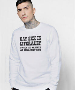 Gay Sex Is Literally Twice As Manly As Straight Sex Sweatshirt