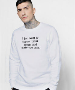 I Just Want To Support Your Dream And Make You Cum Sweatshirt