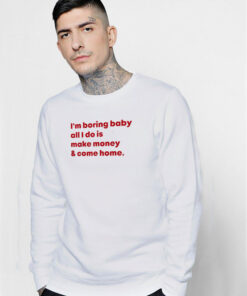 I'm Boring Baby All I Do Is Make Money And Come Home Sweatshirt