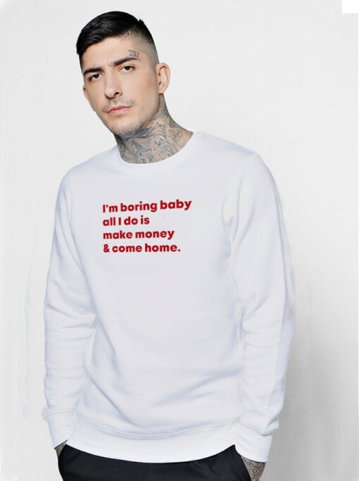 I'm Boring Baby All I Do Is Make Money And Come Home Sweatshirt