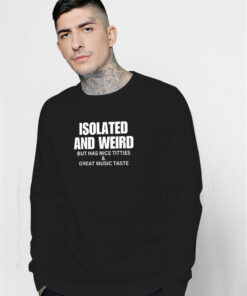 Isolated And Weird But Has Nice Titties And Great Music Taste Sweatshirt