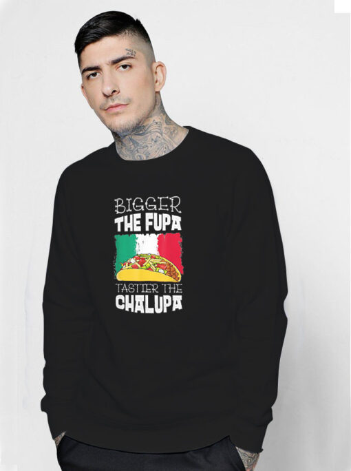 Mexico Bigger The Fupa Chalupa Sweatshirt